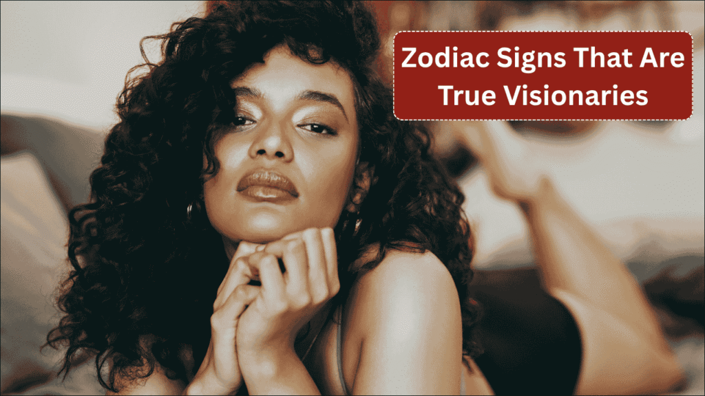 Zodiac Signs That Are True Visionaries